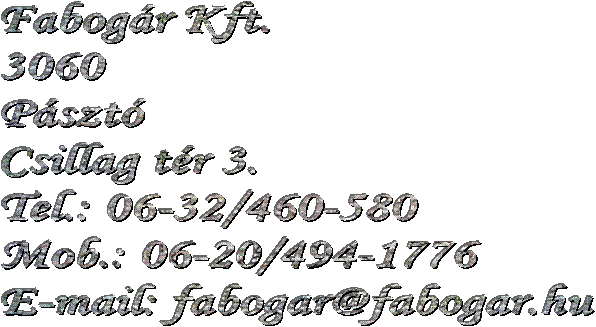 Fabogr Kft.
3060
Pszt
Csillag tr 3.
Tel.: 06-32/460-580
Mob.: 06-20/494-1776
E-mail: fabogar@fabogar.hu